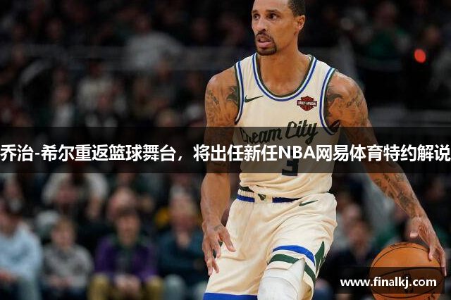 乔治-希尔重返篮球舞台，将出任新任NBA网易体育特约解说