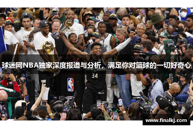 球迷网NBA独家深度报道与分析，满足你对篮球的一切好奇心