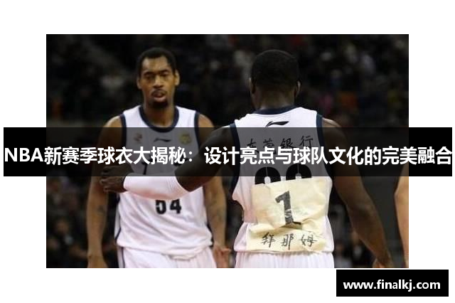 NBA新赛季球衣大揭秘：设计亮点与球队文化的完美融合